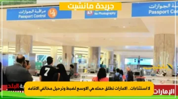 لا استثناءات.. الإمارات تطلق حملة هي الأوسع لضبط وترحيل مخالفي الإقامة 1